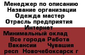 Менеджер по описанию › Название организации ­ Одежда мастер › Отрасль предприятия ­ Интернет › Минимальный оклад ­ 1 - Все города Работа » Вакансии   . Чувашия респ.,Новочебоксарск г.